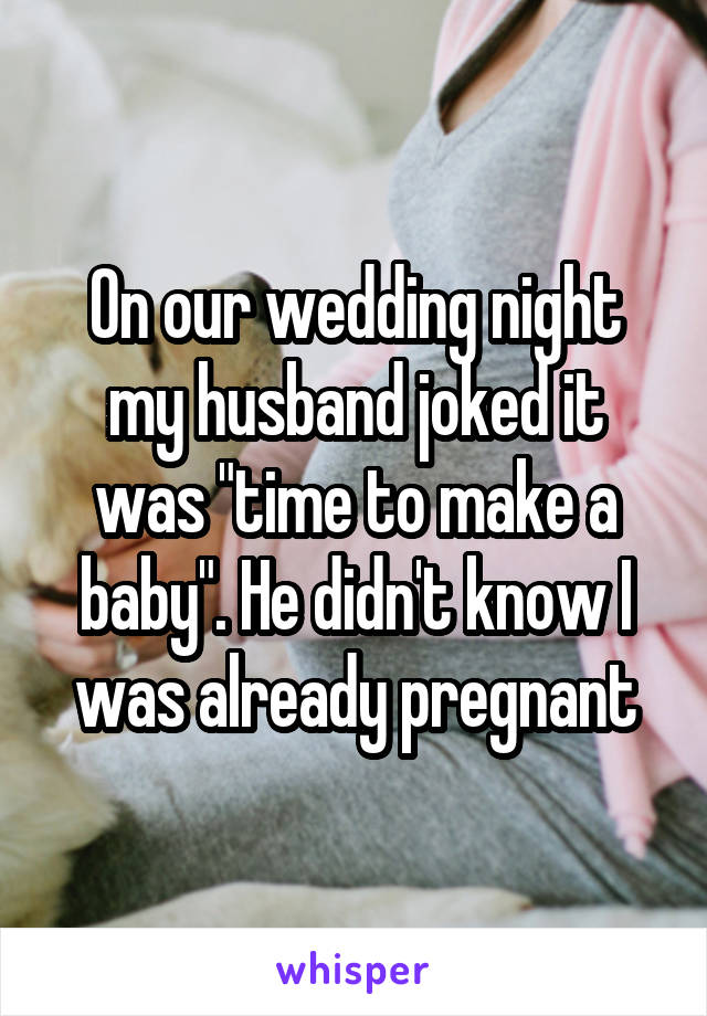 On our wedding night my husband joked it was "time to make a baby". He didn't know I was already pregnant