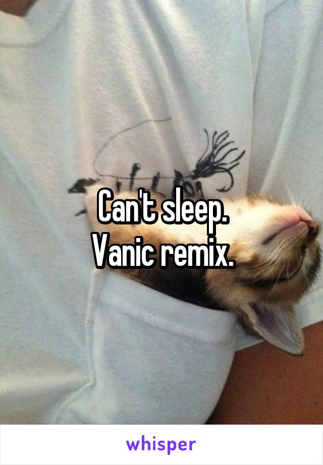 Can't sleep.
Vanic remix.