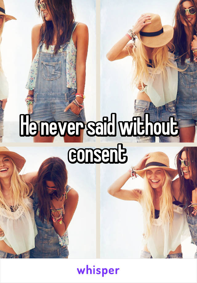 He never said without consent 