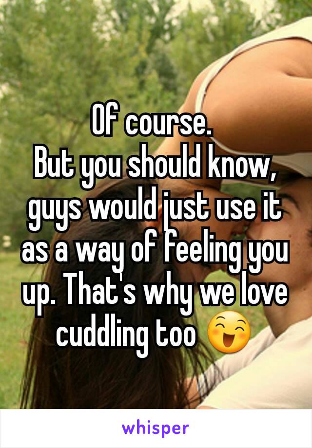 Of course. 
But you should know, guys would just use it as a way of feeling you up. That's why we love cuddling too 😄