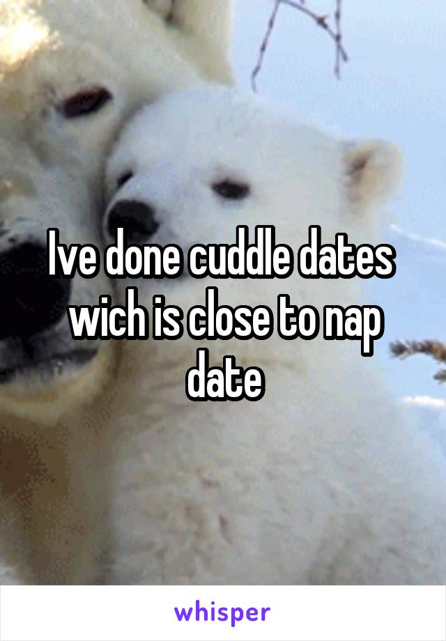 Ive done cuddle dates  wich is close to nap date