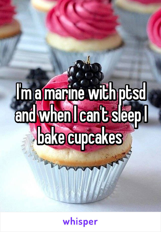 I'm a marine with ptsd and when I can't sleep I bake cupcakes 
