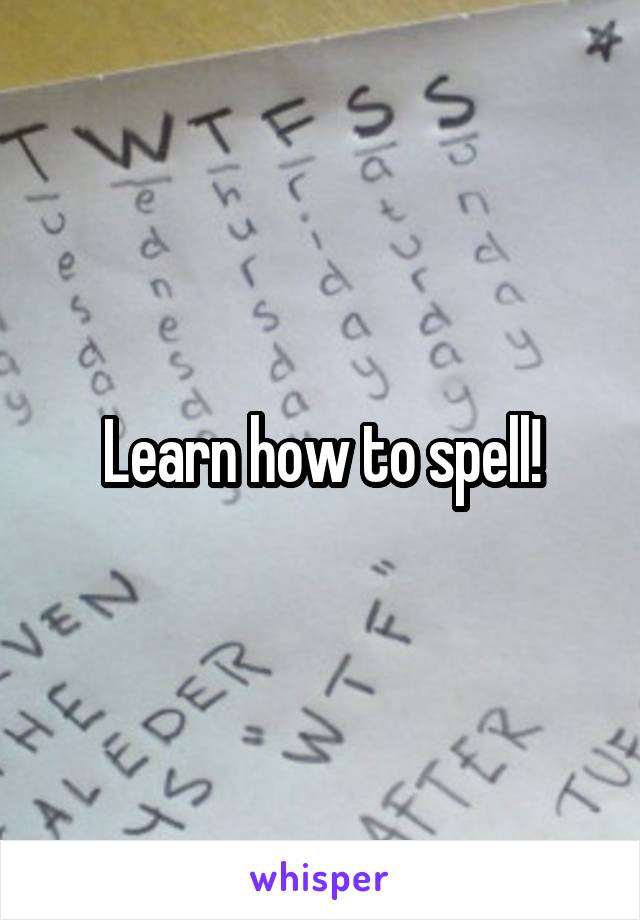 Learn how to spell!