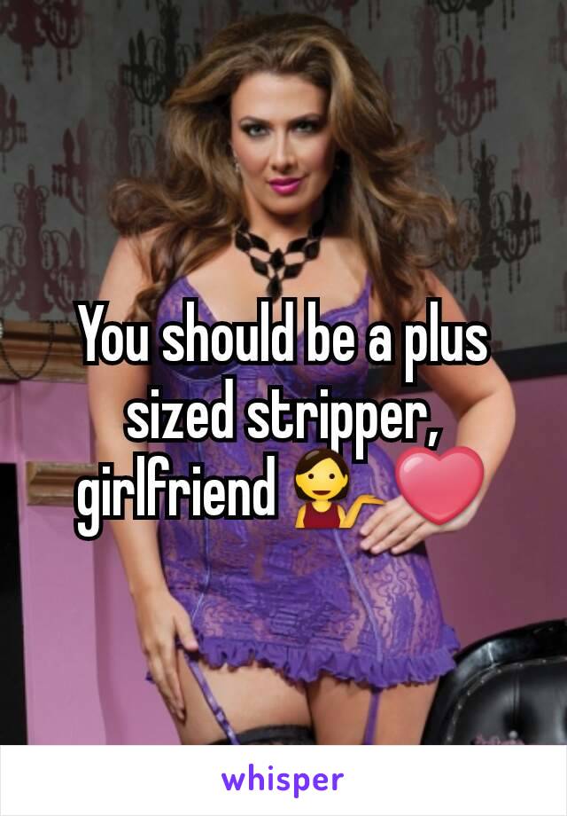 You should be a plus sized stripper, girlfriend 💁❤