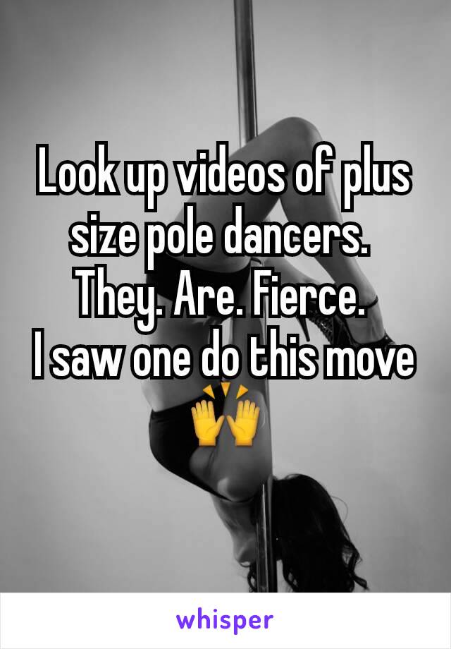 Look up videos of plus size pole dancers. 
They. Are. Fierce. 
I saw one do this move 🙌