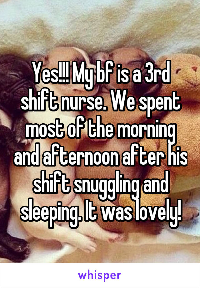 Yes!!! My bf is a 3rd shift nurse. We spent most of the morning and afternoon after his shift snuggling and sleeping. It was lovely!