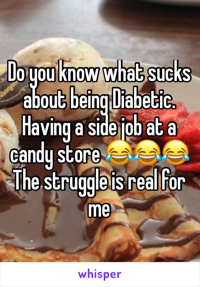 Do you know what sucks about being Diabetic.
Having a side job at a candy store 😂😂😂
The struggle is real for me