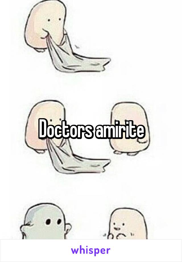 Doctors amirite