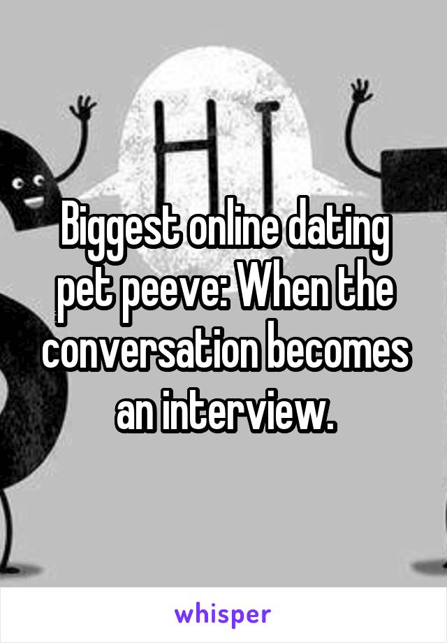 Biggest online dating pet peeve: When the conversation becomes an interview.