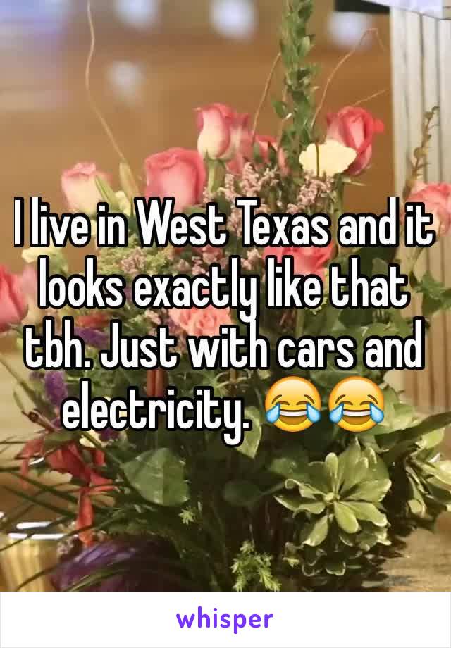 I live in West Texas and it looks exactly like that tbh. Just with cars and electricity. 😂😂
