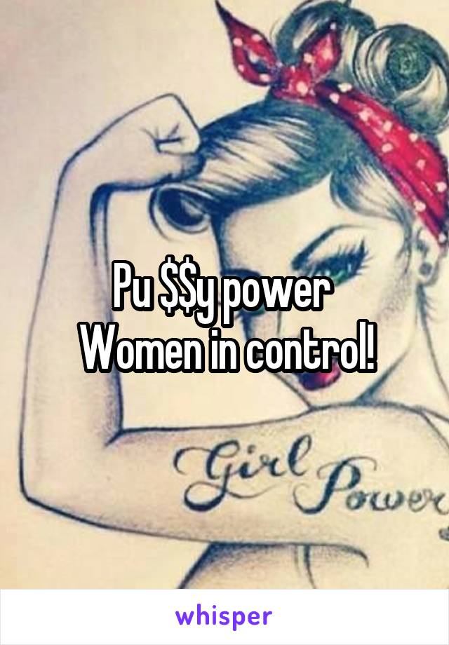 Pu $$y power 
Women in control!