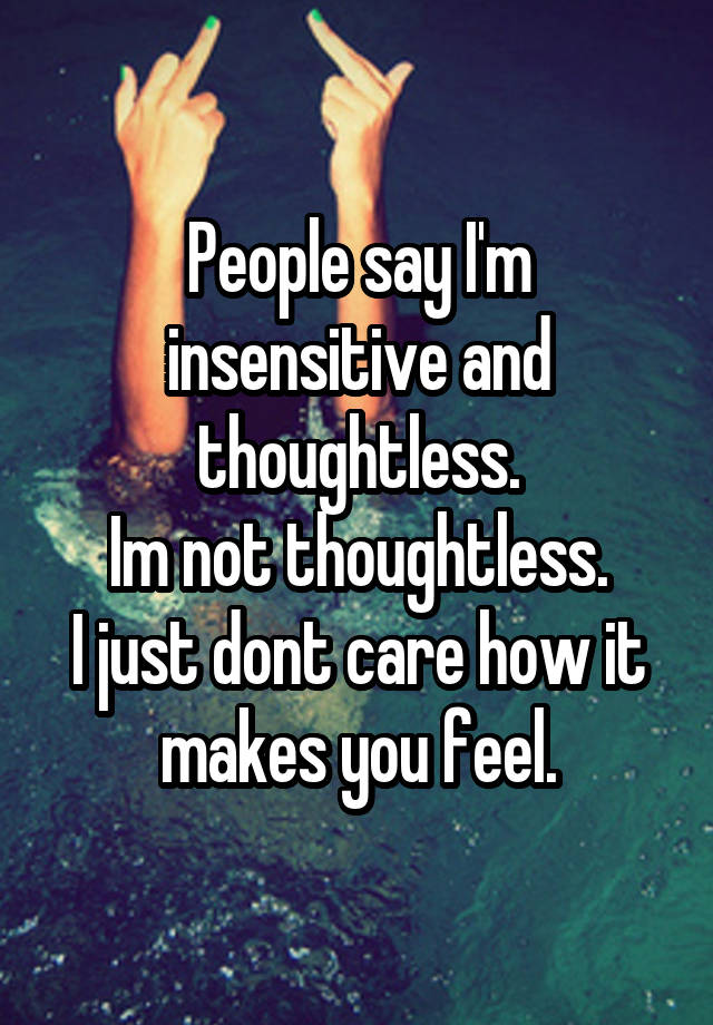 people-say-i-m-insensitive-and-thoughtless-im-not-thoughtless-i-just