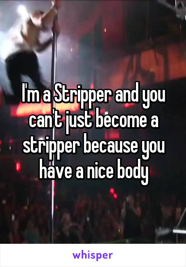 I'm a Stripper and you can't just become a stripper because you have a nice body