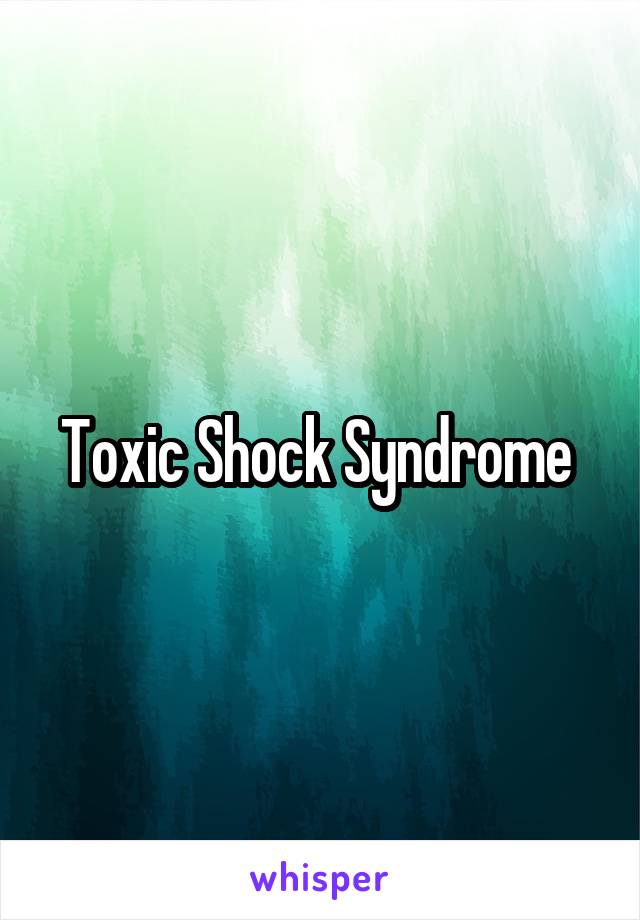 Toxic Shock Syndrome 