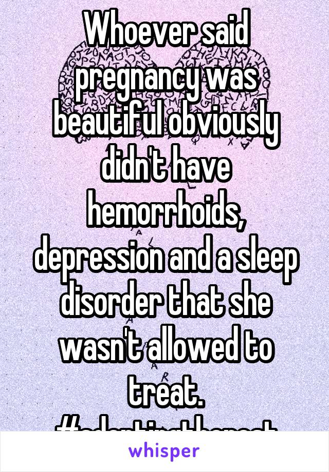 Whoever said pregnancy was beautiful obviously didn't have hemorrhoids, depression and a sleep disorder that she wasn't allowed to treat.
#adoptingtherest