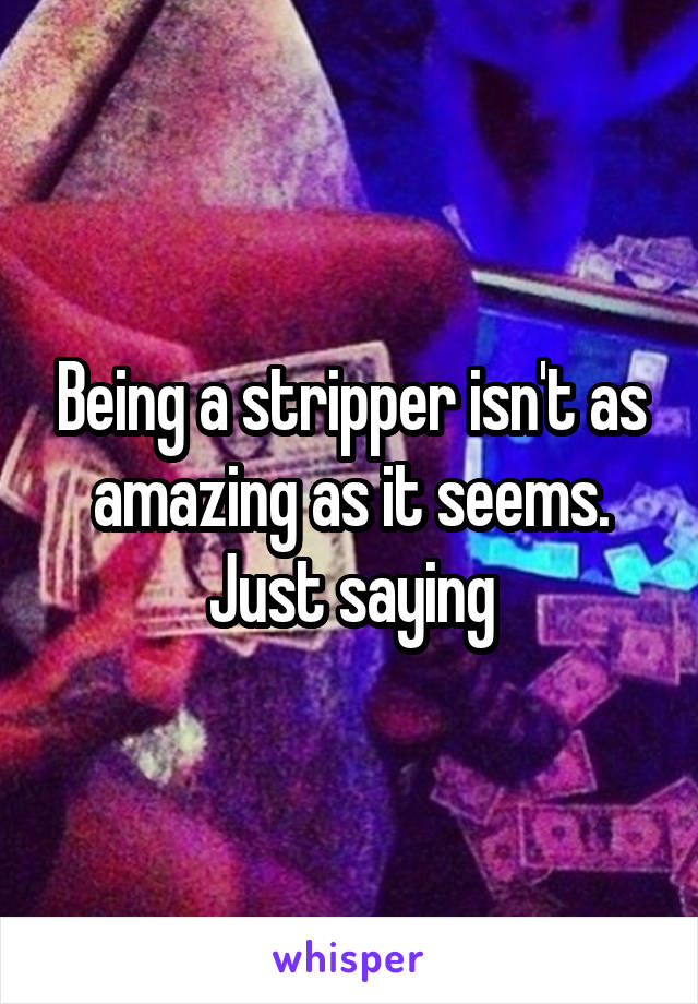 Being a stripper isn't as amazing as it seems. Just saying