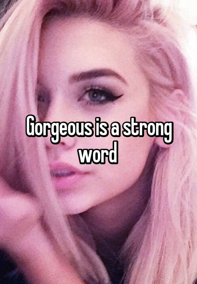 gorgeous-is-a-strong-word