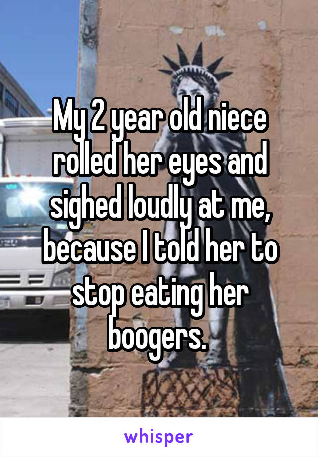 My 2 year old niece rolled her eyes and sighed loudly at me, because I told her to stop eating her boogers. 