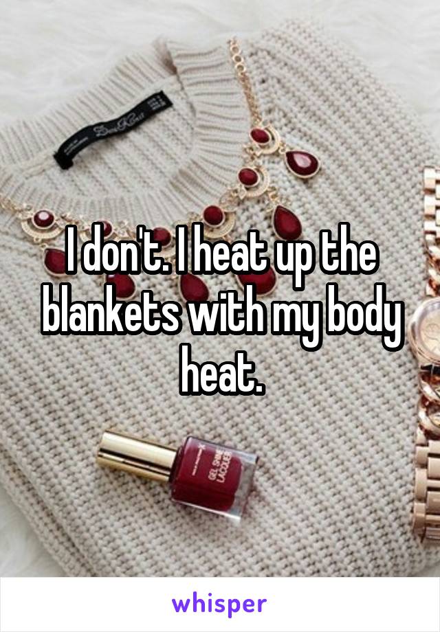 I don't. I heat up the blankets with my body heat.