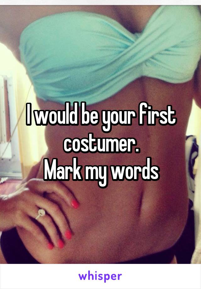 I would be your first costumer.
Mark my words