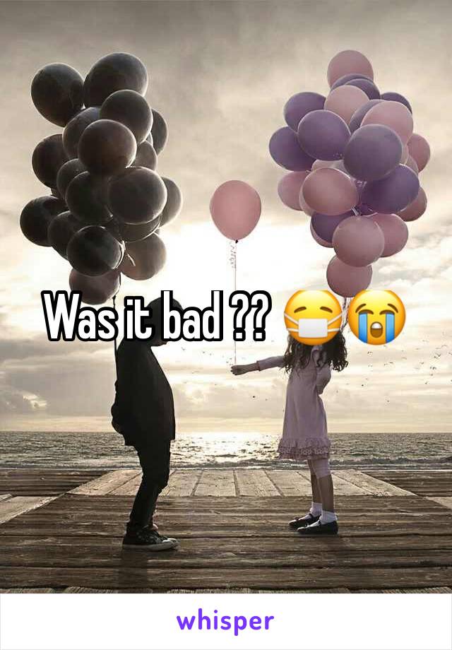 Was it bad ?? 😷😭