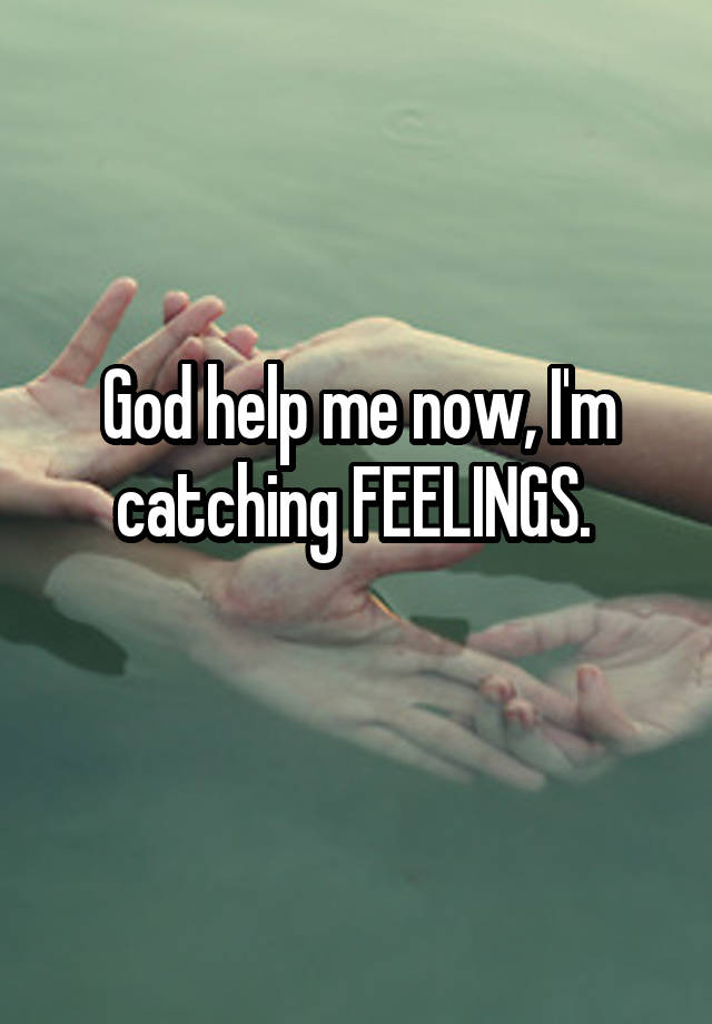 god-help-me-now-i-m-catching-feelings