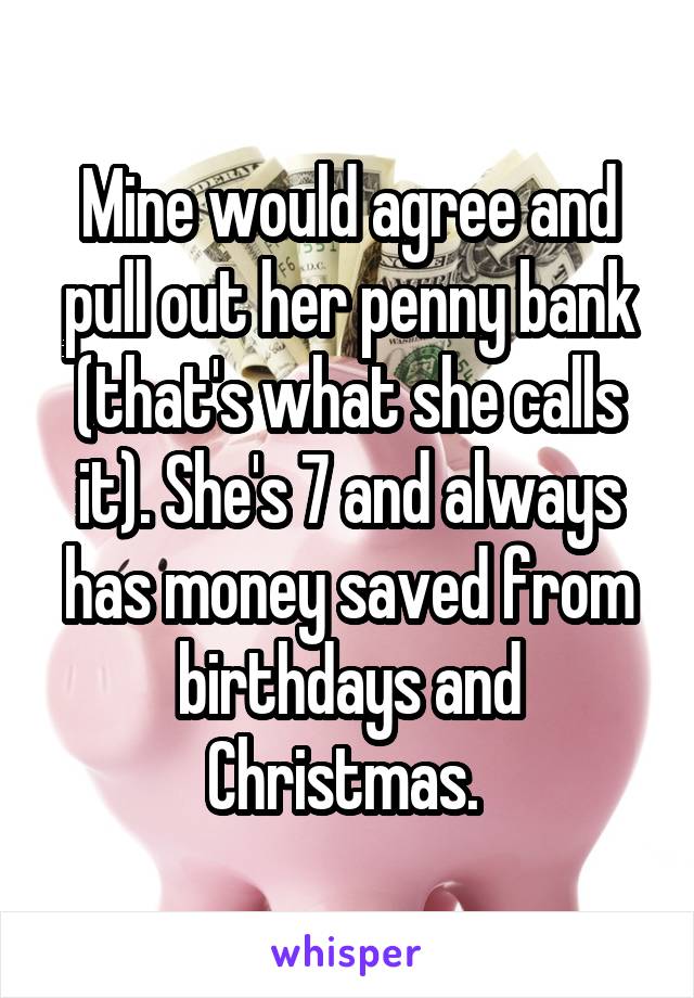 Mine would agree and pull out her penny bank (that's what she calls it). She's 7 and always has money saved from birthdays and Christmas. 