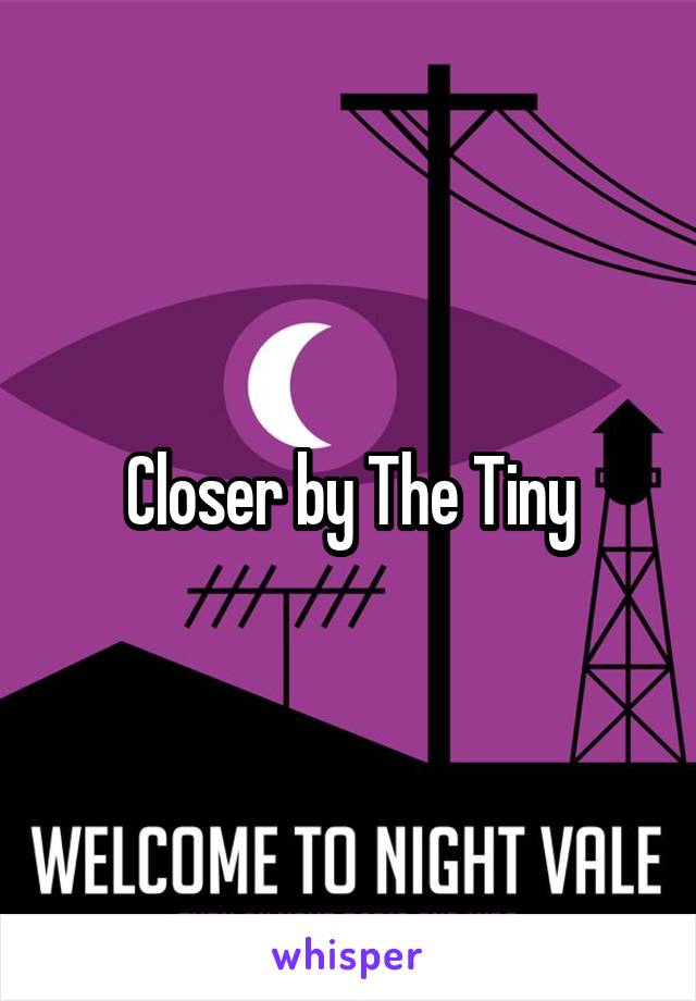 Closer by The Tiny