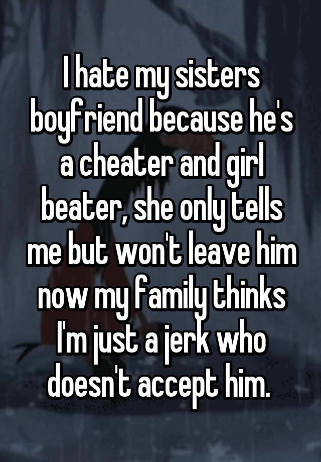 i-hate-my-sisters-boyfriend-because-he-s-a-cheater-and-girl-beater-she