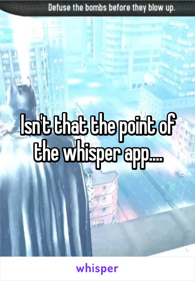 Isn't that the point of the whisper app....