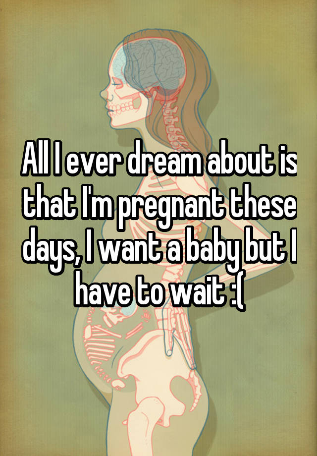 all-i-ever-dream-about-is-that-i-m-pregnant-these-days-i-want-a-baby