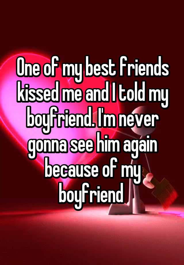 one-of-my-best-friends-kissed-me-and-i-told-my-boyfriend-i-m-never