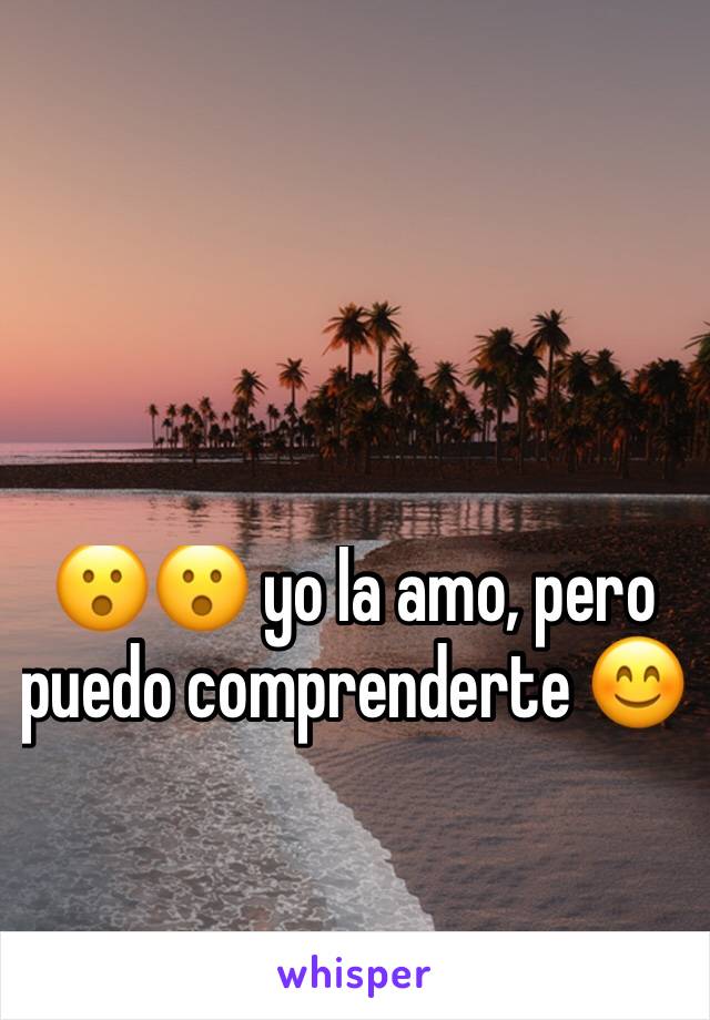 😮😮 yo la amo, pero puedo comprenderte 😊