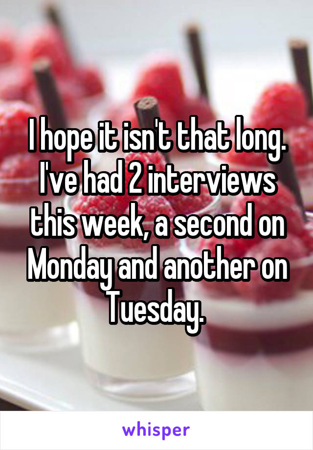 I hope it isn't that long. I've had 2 interviews this week, a second on Monday and another on Tuesday. 