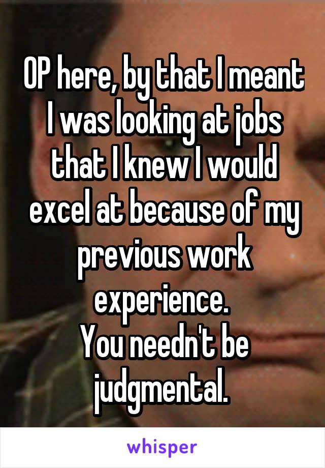 OP here, by that I meant I was looking at jobs that I knew I would excel at because of my previous work experience. 
You needn't be judgmental. 