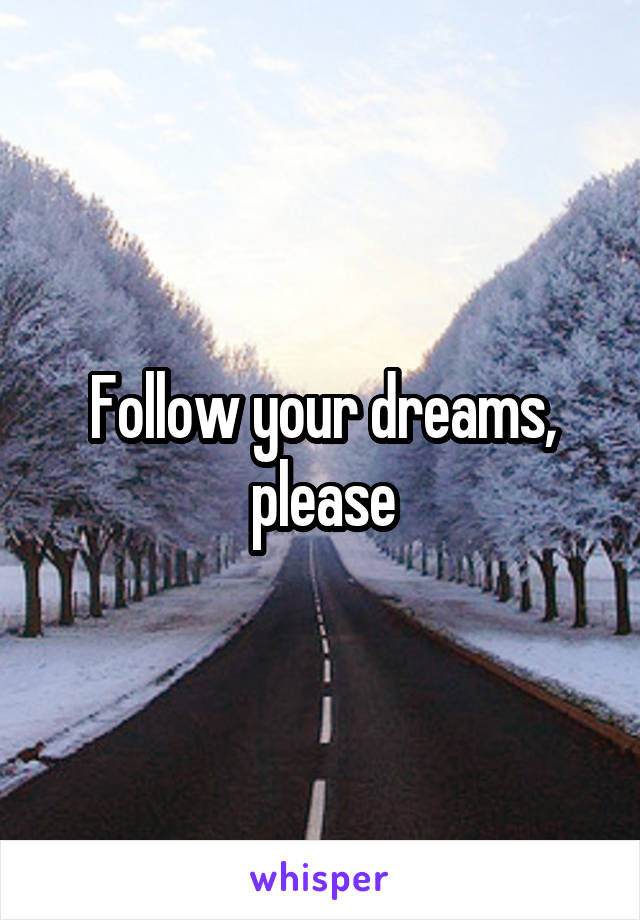 Follow your dreams, please