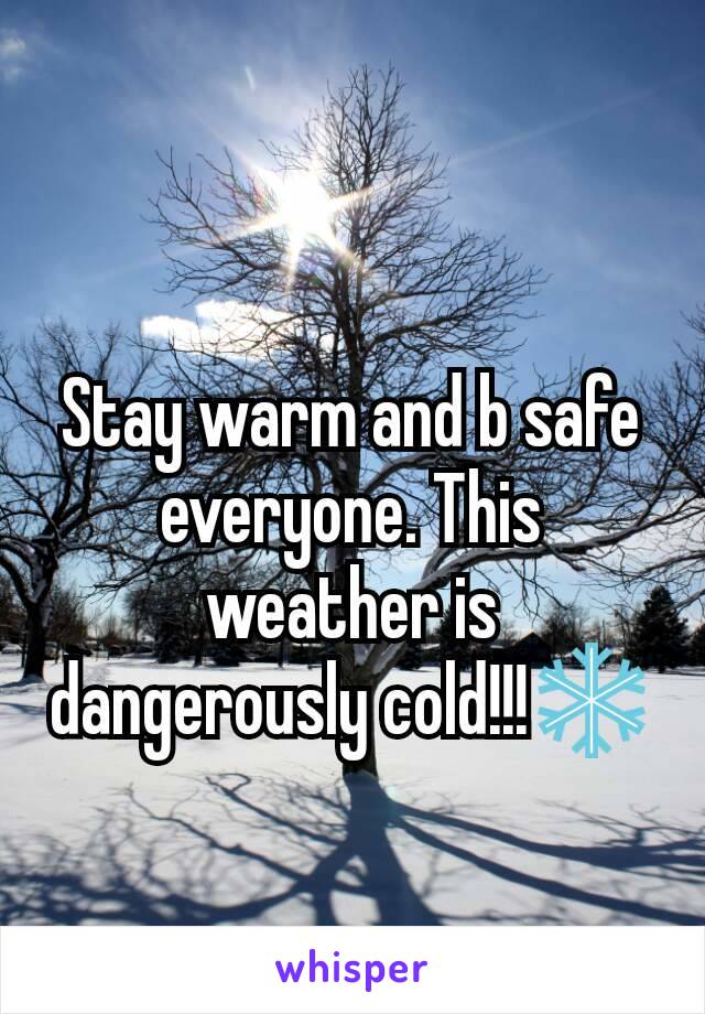 Stay warm and b safe everyone. This weather is dangerously cold!!!❄