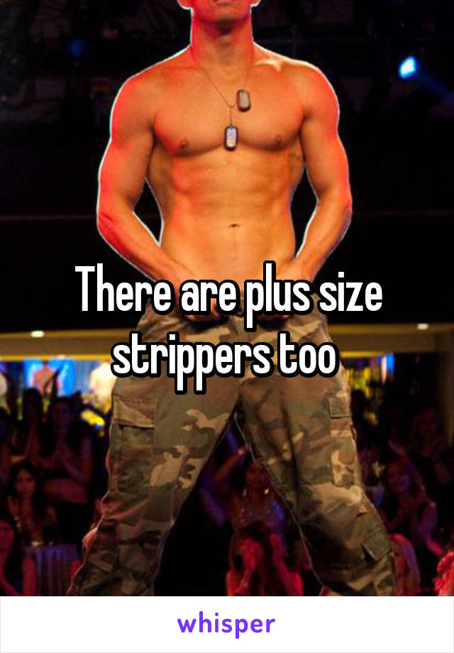 There are plus size strippers too 