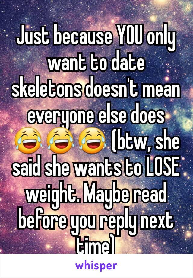 Just because YOU only want to date skeletons doesn't mean everyone else does 😂😂😂 (btw, she said she wants to LOSE weight. Maybe read before you reply next time)