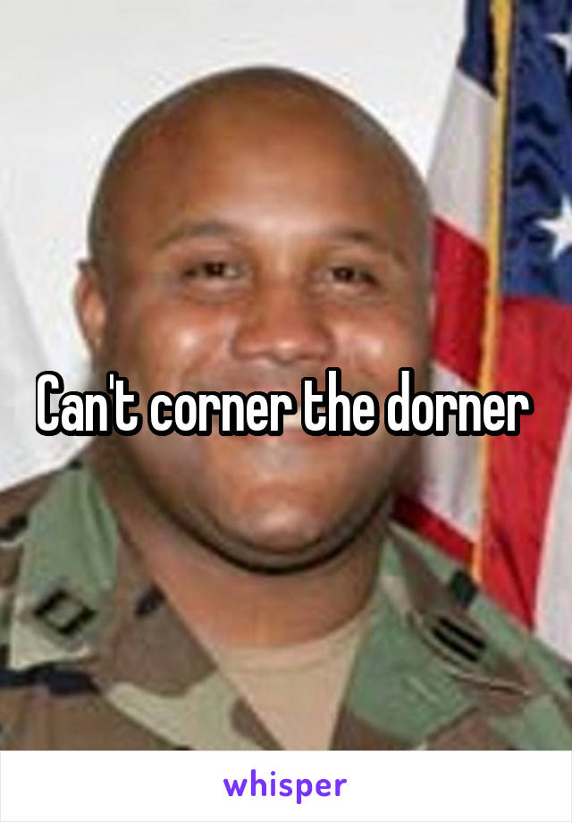Can't corner the dorner 