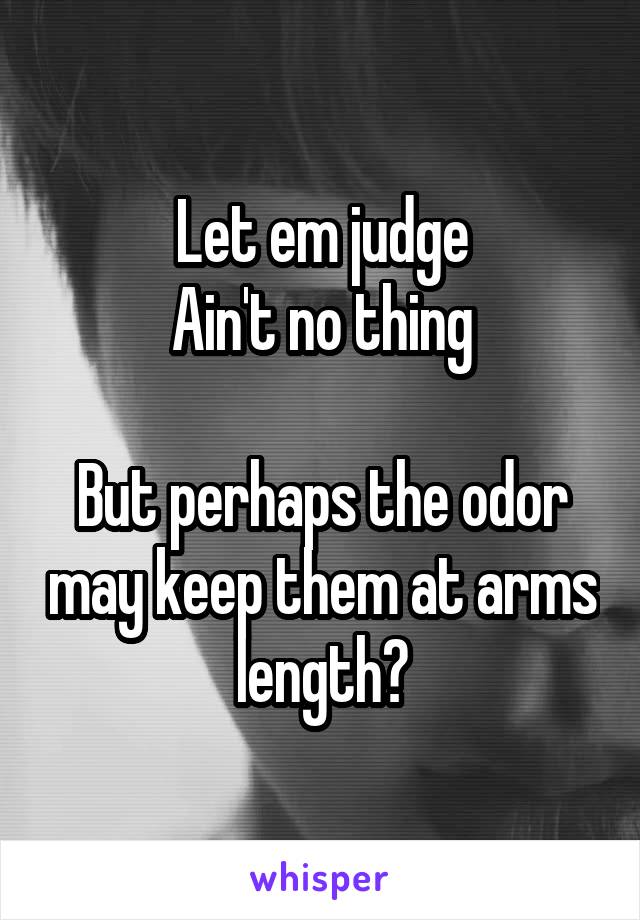 Let em judge
Ain't no thing

But perhaps the odor may keep them at arms length?