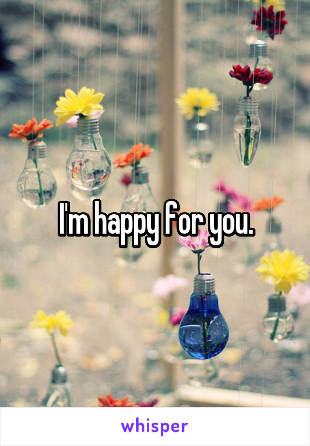 I'm happy for you.