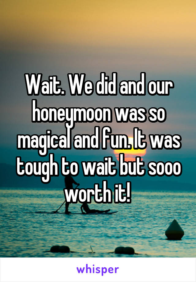 Wait. We did and our honeymoon was so magical and fun. It was tough to wait but sooo worth it! 