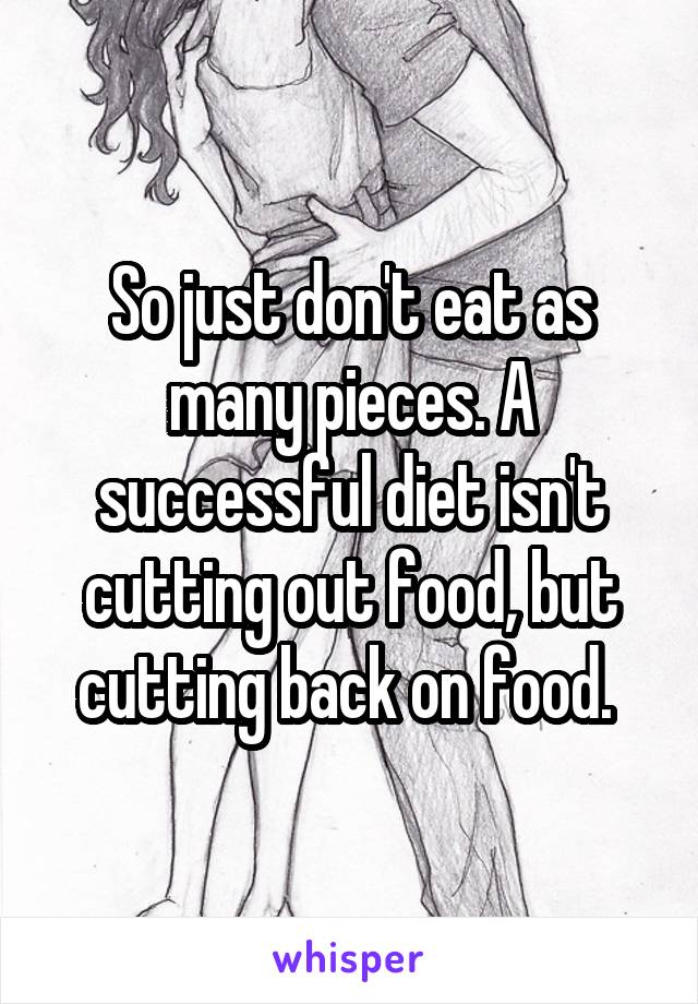 So just don't eat as many pieces. A successful diet isn't cutting out food, but cutting back on food. 