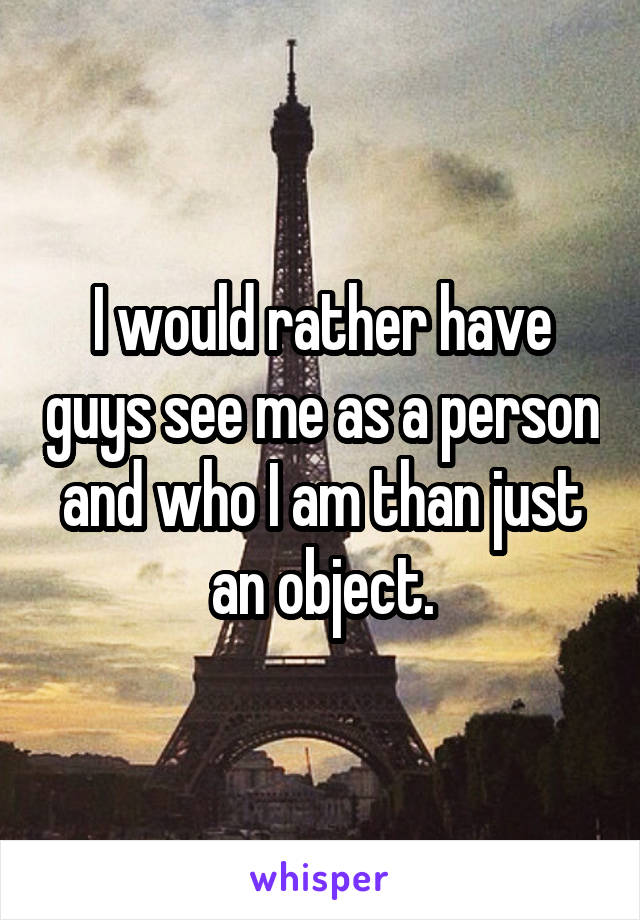 I would rather have guys see me as a person and who I am than just an object.