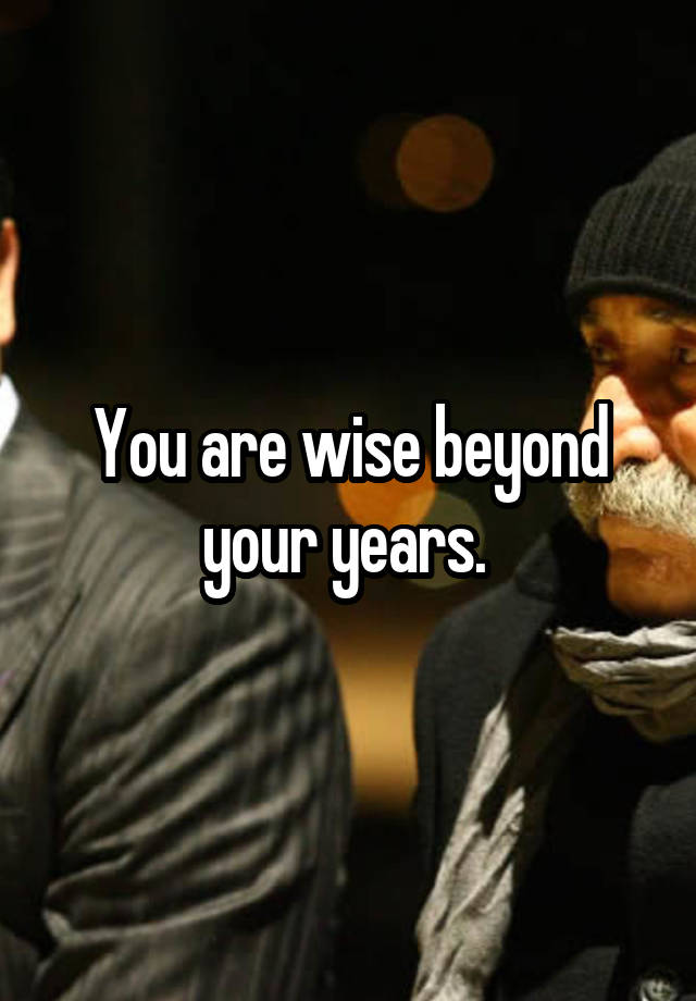 you-are-wise-beyond-your-years