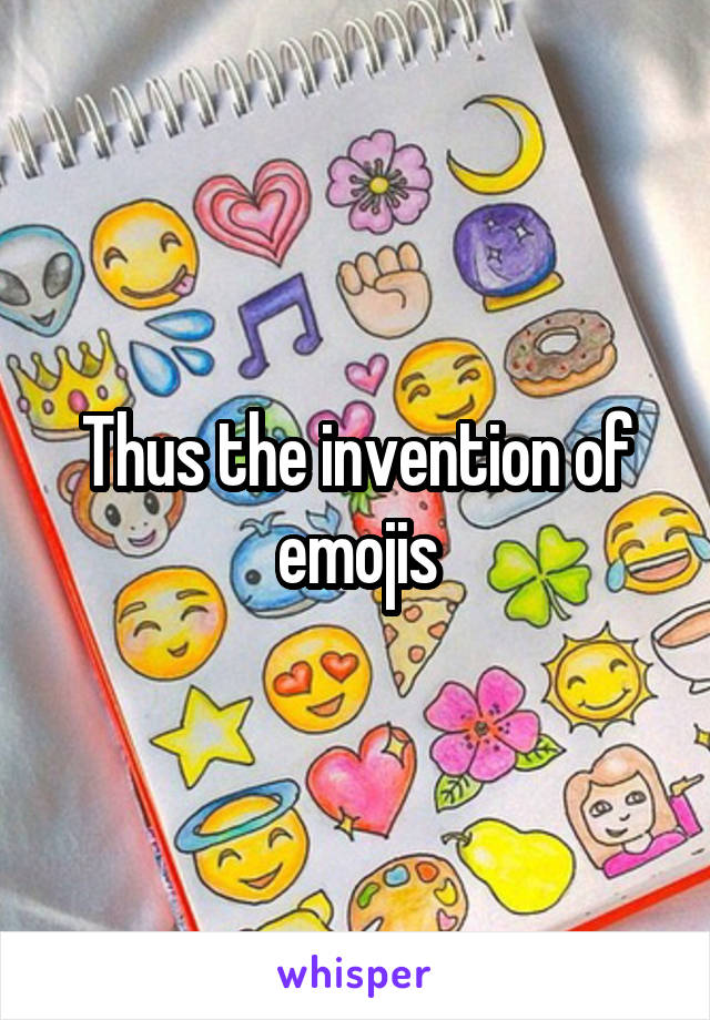 Thus the invention of emojis