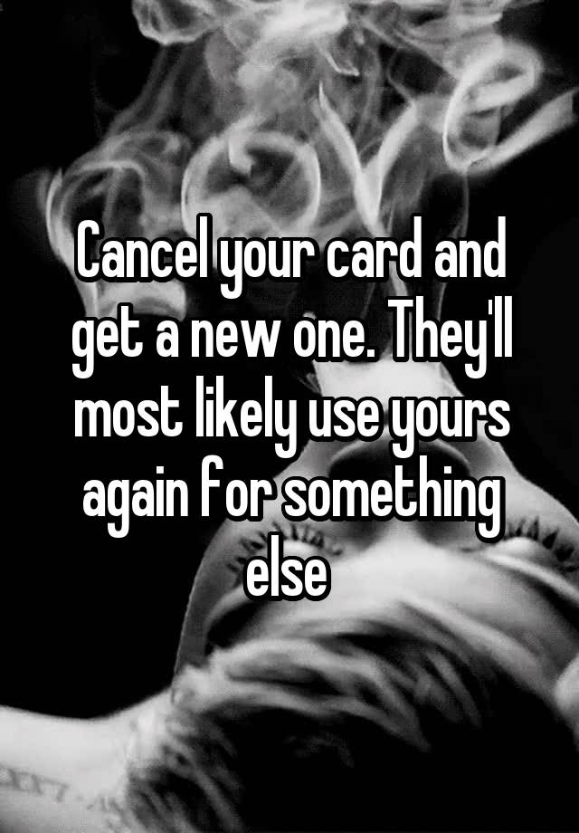 cancel-your-card-and-get-a-new-one-they-ll-most-likely-use-yours-again