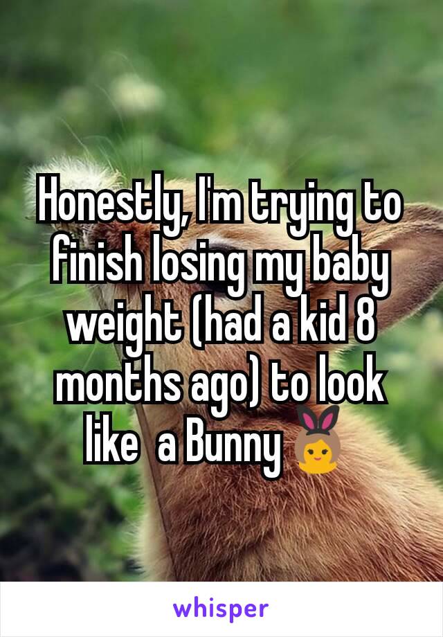 Honestly, I'm trying to finish losing my baby weight (had a kid 8 months ago) to look like  a Bunny👯