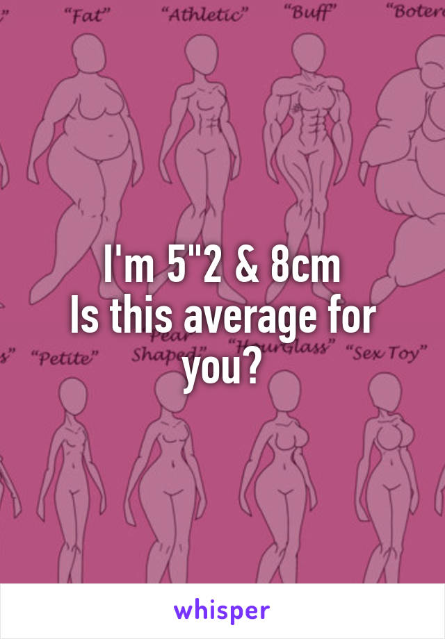 I'm 5"2 & 8cm
Is this average for you?